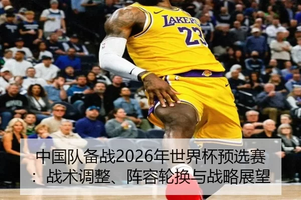 zhong-guo-dui-bei-zhan-nian-shi-jie-bei-yu-xuan-sai-zhan-shu-tiao-zheng-zhen-rong-lun-huan-yu-zhan-lve-zhan-wang-2-309.jpg