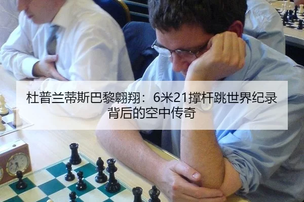 杜普兰蒂斯巴黎翱翔：6米21撑杆跳世界纪录背后的空中传奇